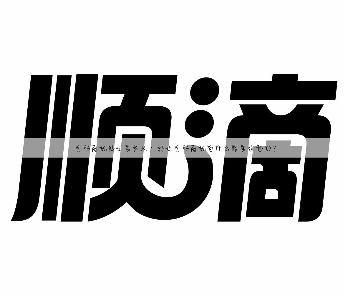 图形商标转让要多久?转让图形商标有什么需要注意的?