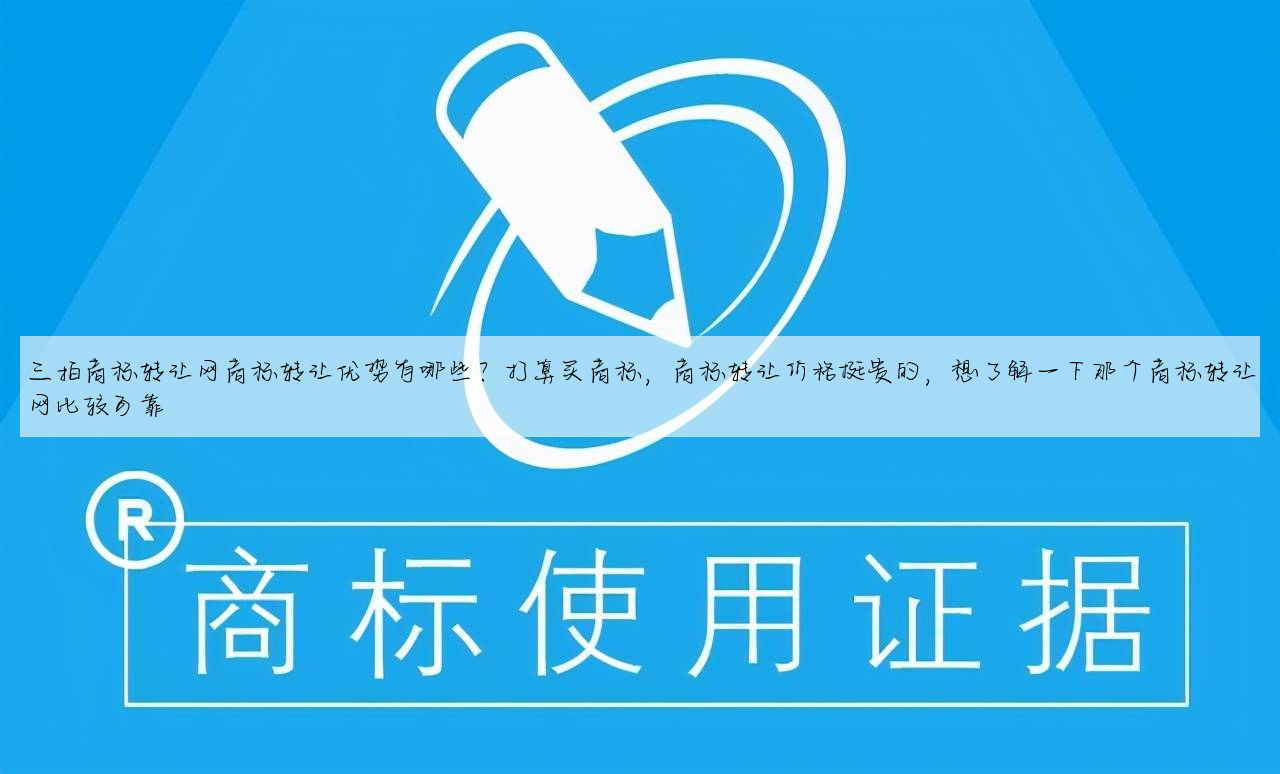 三拍商标转让网商标转让优势有哪些?打算买商标,商标转让价格挺贵的,想了解一下那个商标转让网比较可靠
