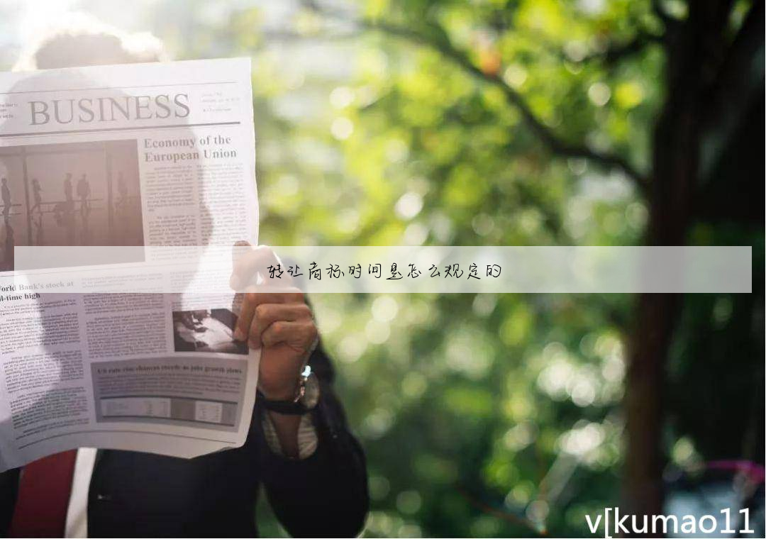 转让商标时间是怎么规定的