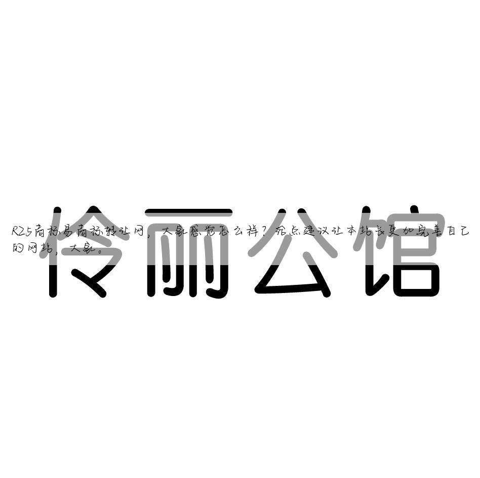 R25商标易商标转让网,大家感觉怎么样?给点建议让本站长更加完善自己的网站,大家。