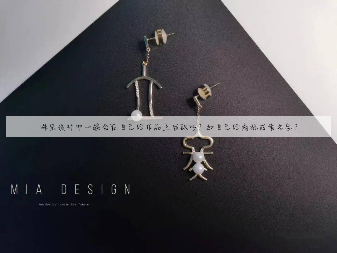珠宝设计师一般会在自己的作品上留款吗?如自己的商标或者名字?