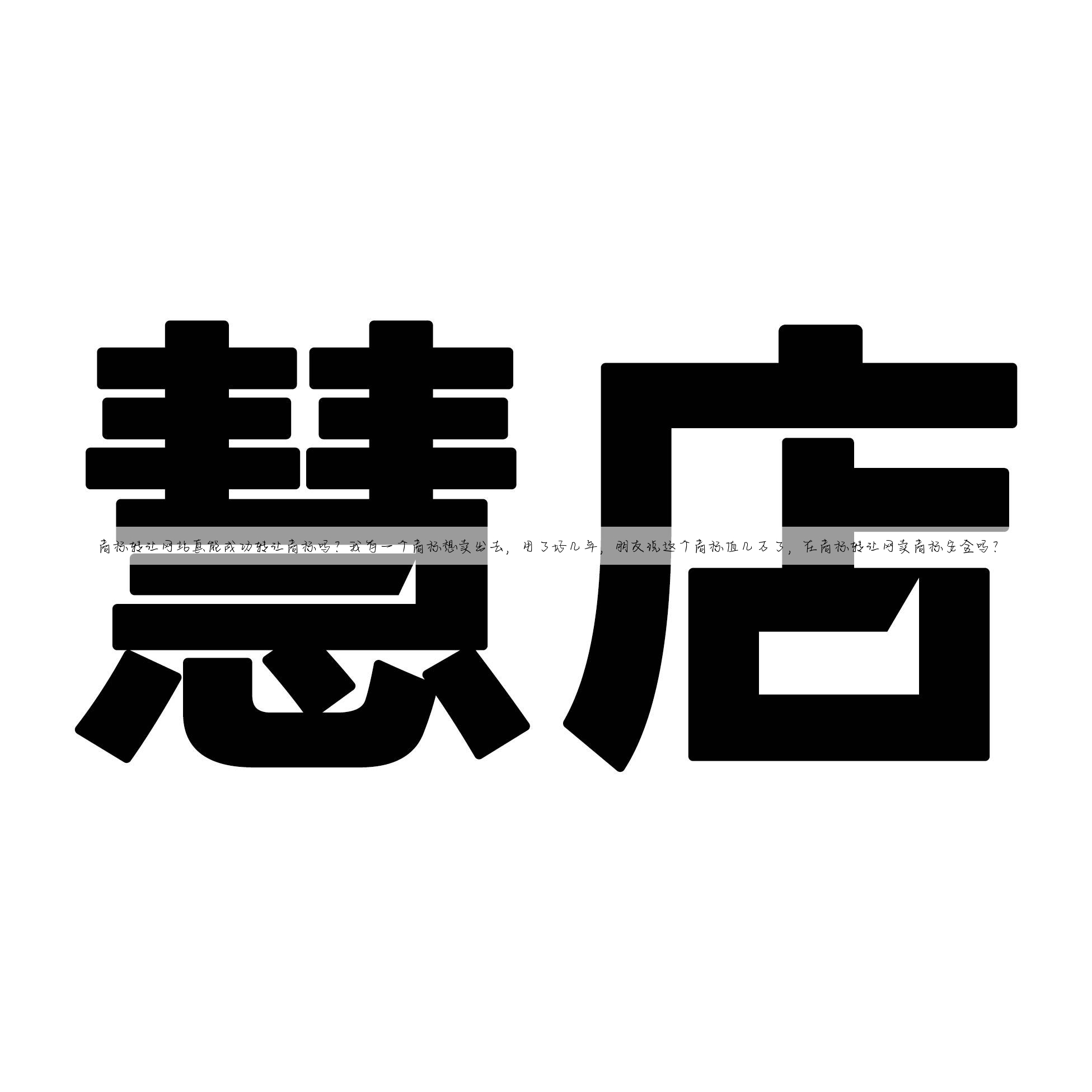 商标转让网站真能成功转让商标吗?我有一个商标想卖出去,用了好几年,朋友说这个商标值几万了,在商标转让网卖商标安全吗?