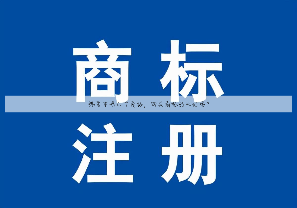 想要申请几个商标,购买商标转让好吗?