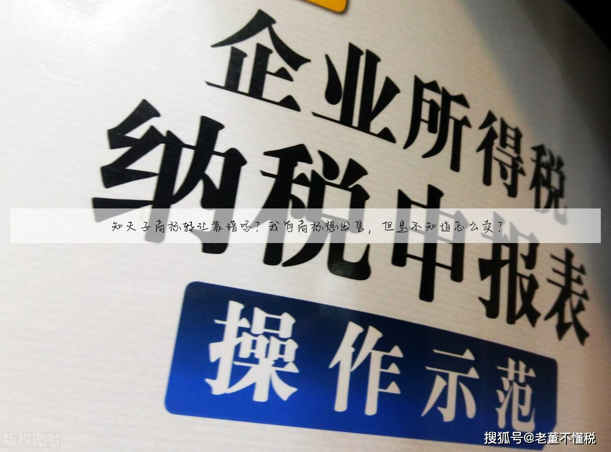 知夫子商标转让靠谱吗?我有商标想出售,但是不知道怎么卖?