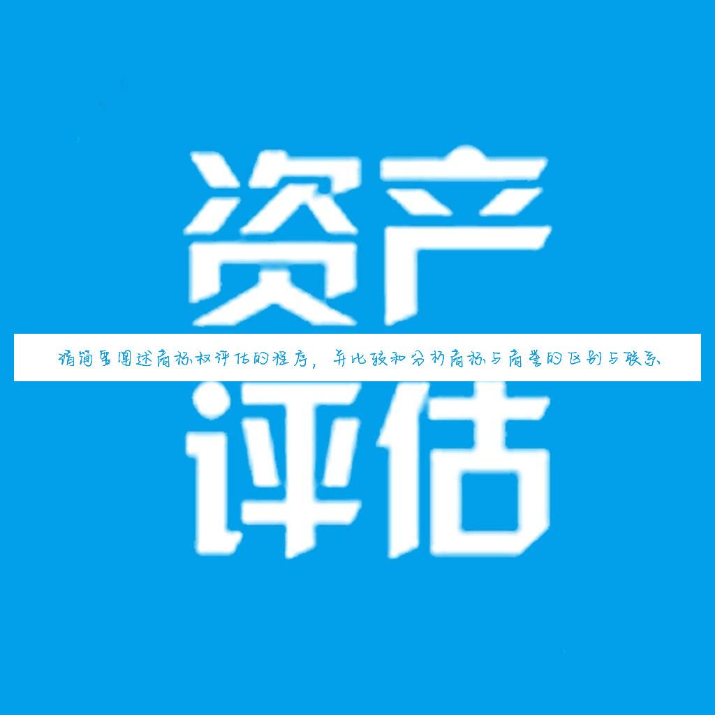 请简要阐述商标权评估的程序,并比较和分析商标与商誉的区别与联系