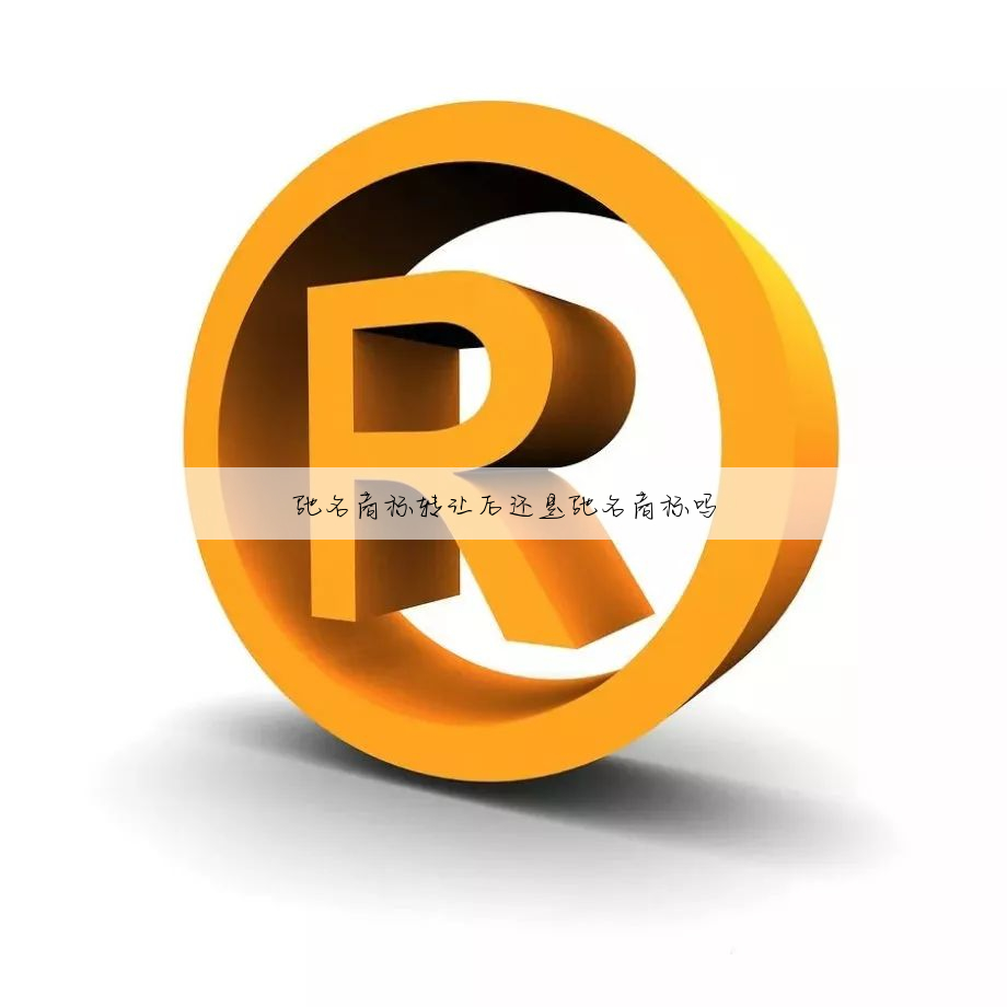 驰名商标转让后还是驰名商标吗