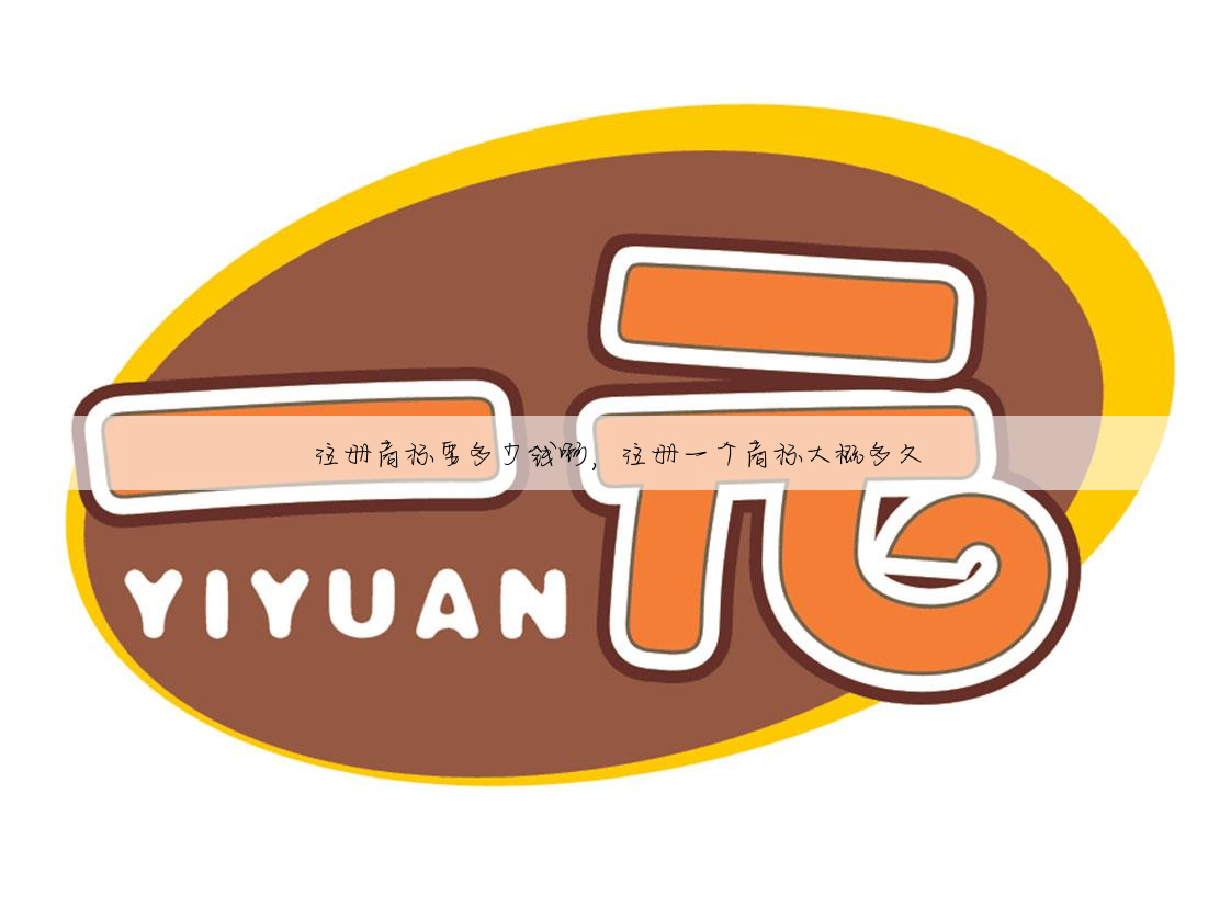 注册商标要多少钱啊,注册一个商标大概多久
