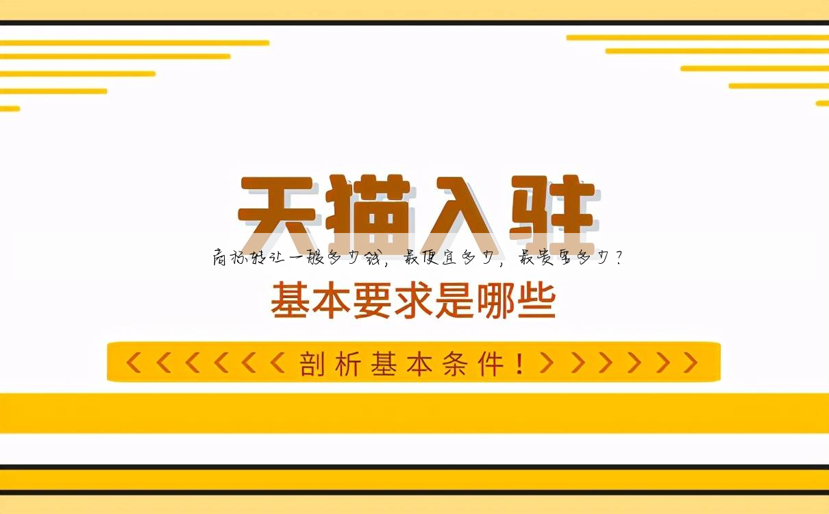 商标转让一般多少钱,最便宜多少,最贵要多少?