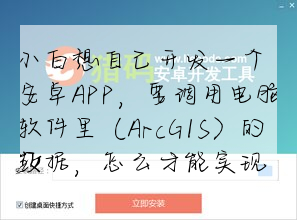 小白想自己開發一個安卓APP,要調用電腦軟件裡(ArcGIS)的數據,怎麼才能實現