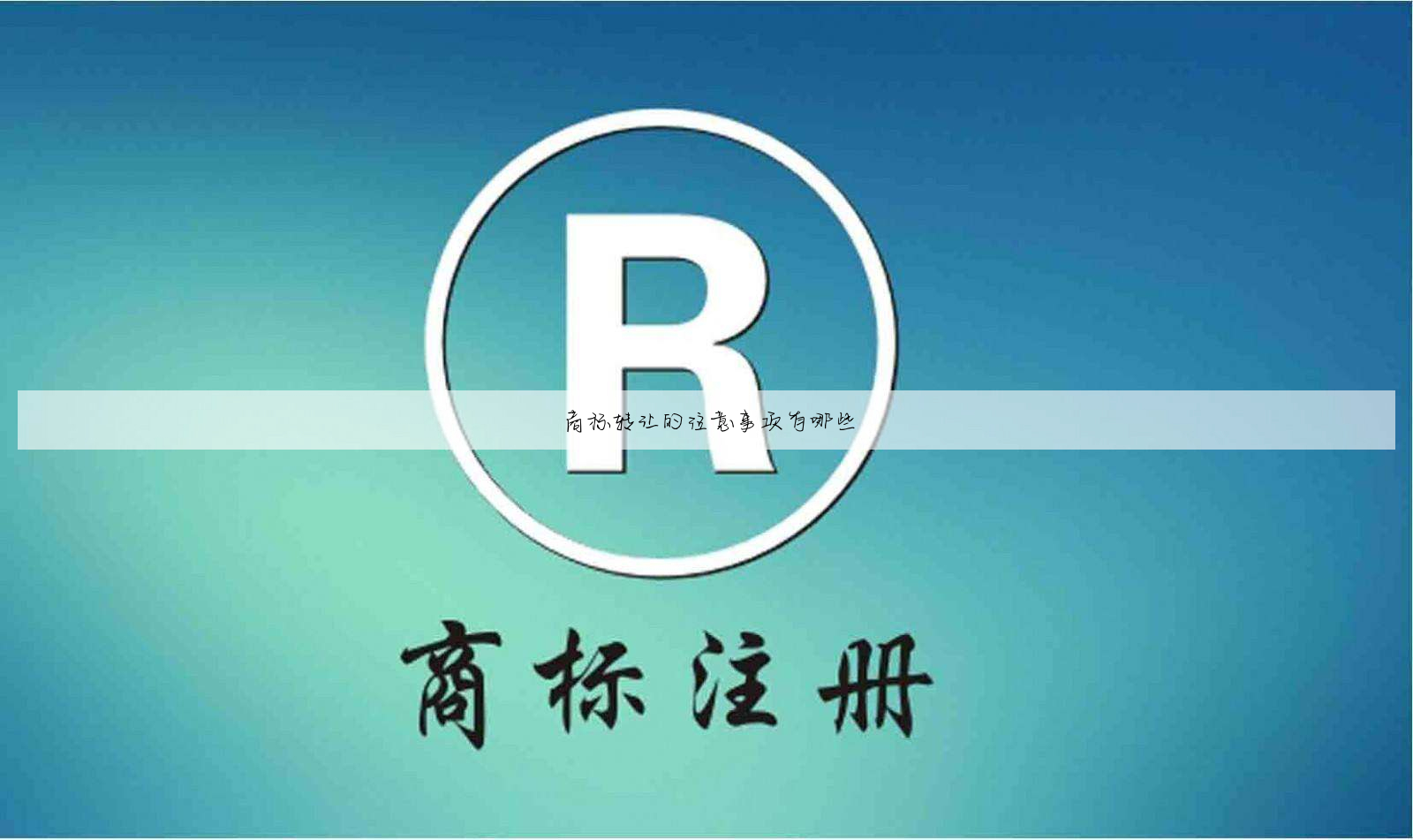 商标转让的注意事项有哪些