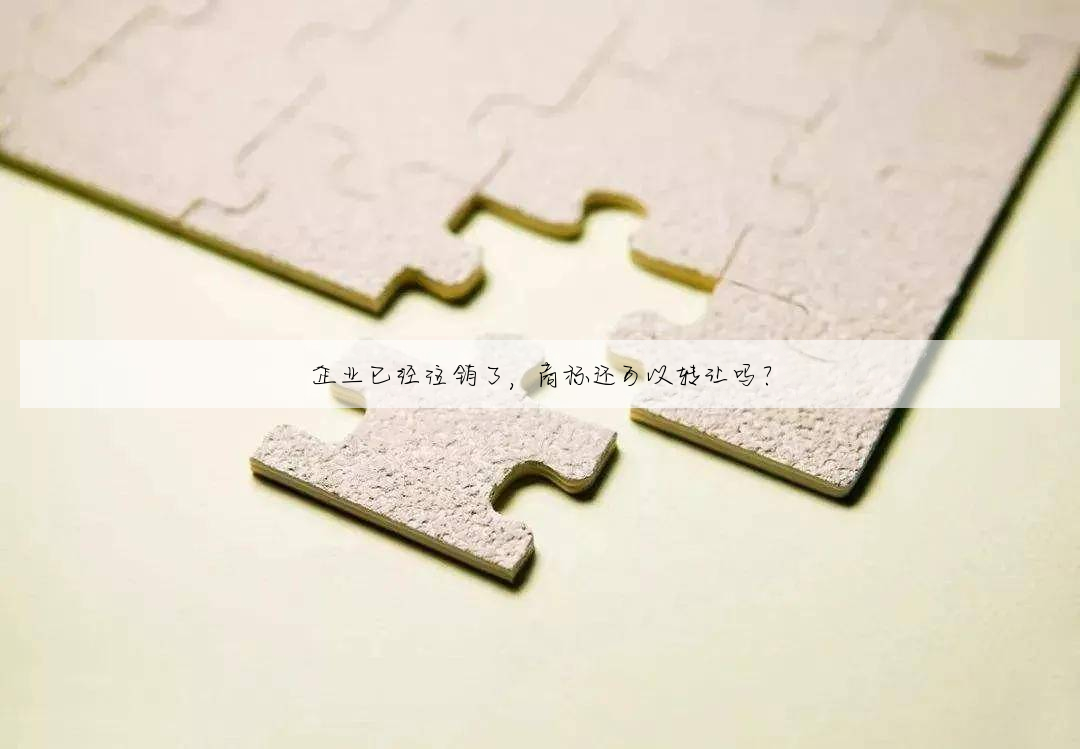 企业已经注销了,商标还可以转让吗?