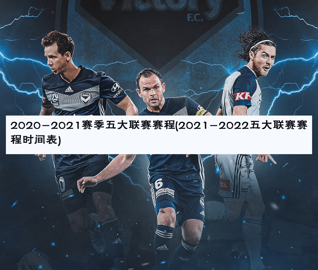 2020-2021赛季五大联赛赛程(2021-2022五大联赛赛程时间表)