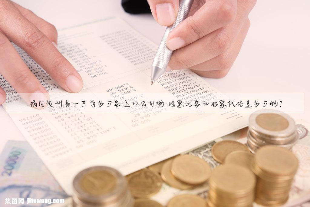 請問貴州省一共有多少家上市公司啊 股票名字和股票代碼是多少啊?