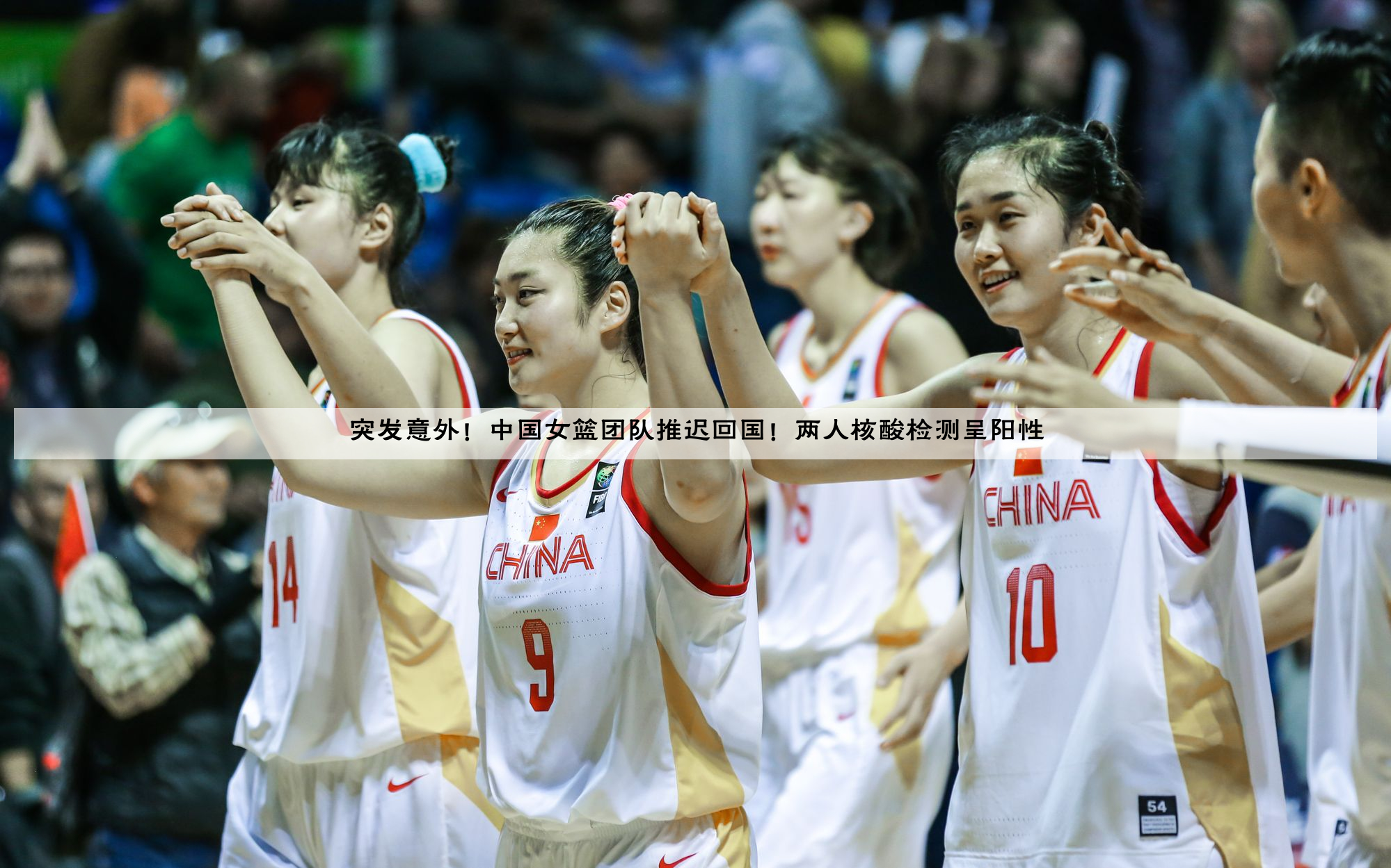 突发意外！中国女篮团队推迟回国！两人核酸检测呈阳性