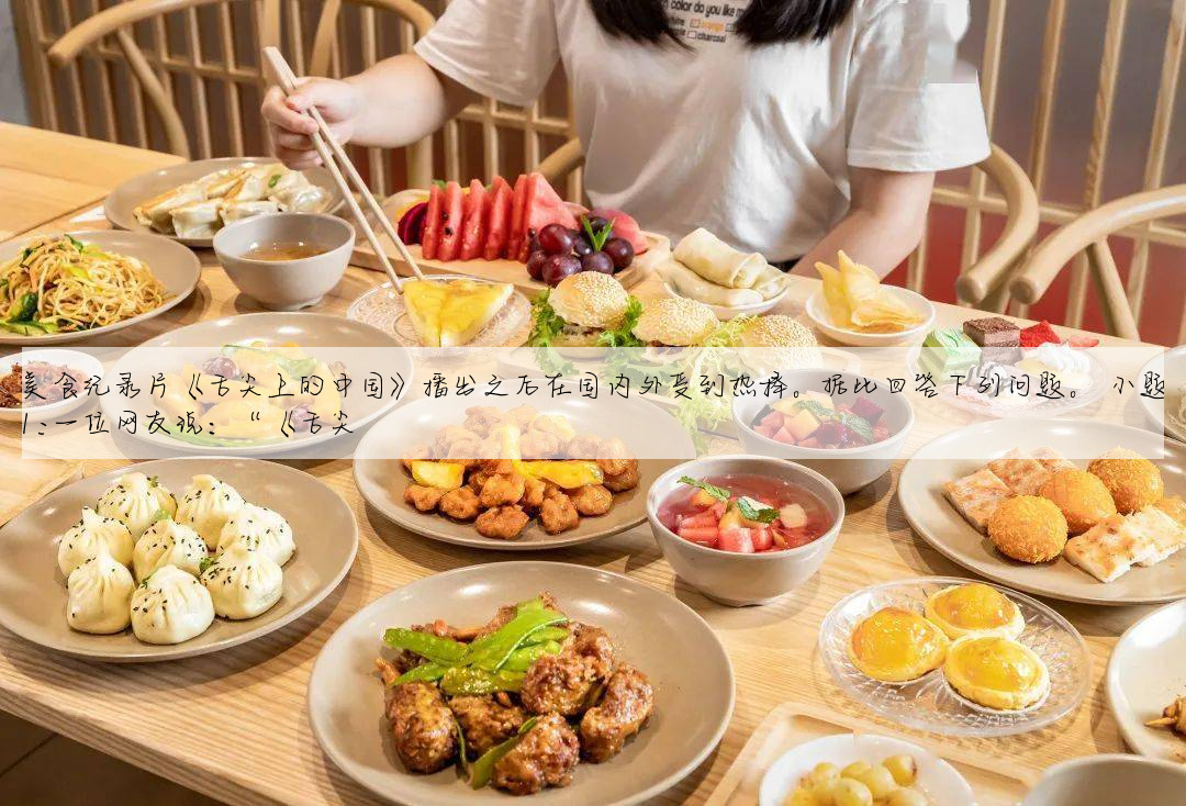 美食纪录片《舌尖上的中国》播出之后在国内外受到热捧。据此回答下列问题。 小题1:一位网友说:“《舌尖