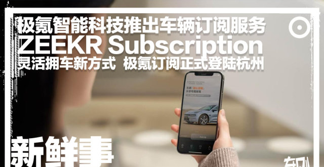 杭州先运营：极氪智能科技推出车辆订阅服务，现已正式登陆杭州_腾讯新闻