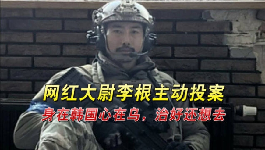 韩国赴乌参战网红大尉李根主动投案:身在韩国心在乌,治好还想去