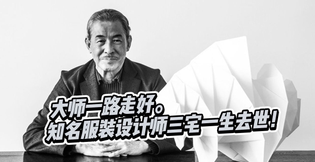 日本知名服装设计师三宅一生去世，大师一路走好。_腾讯新闻