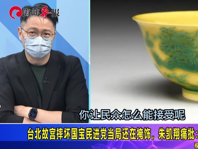 台北故宫摔坏国宝民进党当局还在掩饰,朱凯翔痛批:真