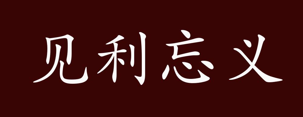 见利忘义的出处,释义,典故,近反义词及例句用法-成语知识