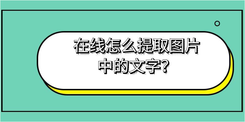 在线怎么提取图片中的文字 文字识别工具分享 云 社区 腾讯云