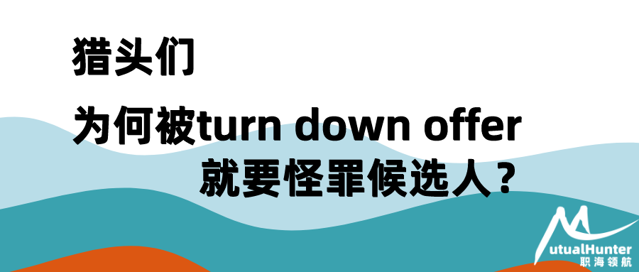 猎头们,被turn down offer就要怪罪候选人?