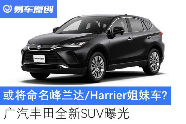 或将命名峰兰达/harrier姐妹车?广汽丰田全新suv曝光