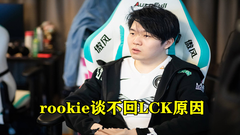 rookie谈不回lck原因:在lck做什么都要跪着,受不了那种压迫