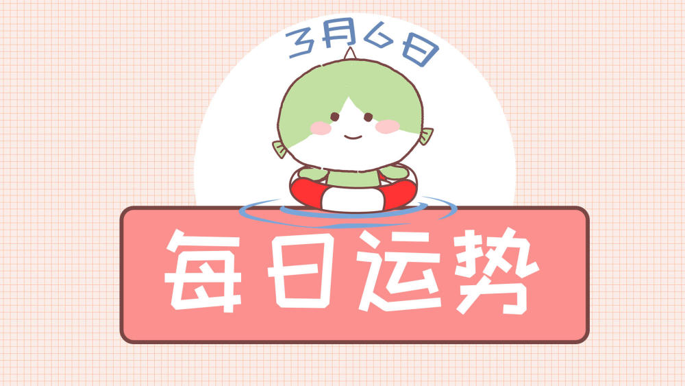 3月6日星座运势我想握紧你和你一起去想去的地方 看点快报
