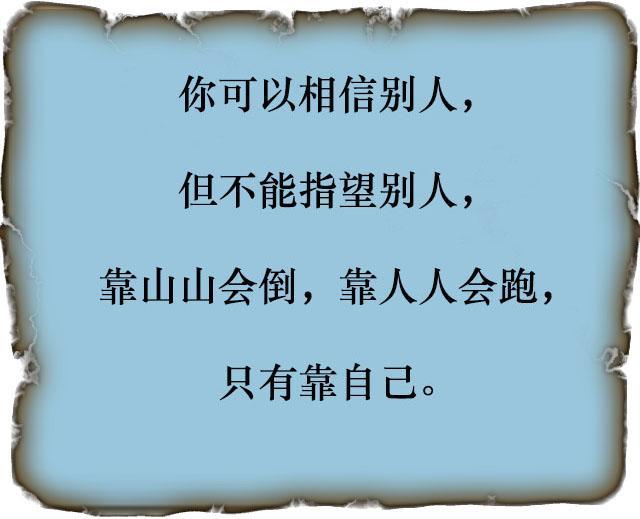 人生只能靠自己,再好的朋友,再亲的亲人,可能帮的了一时,却帮不了