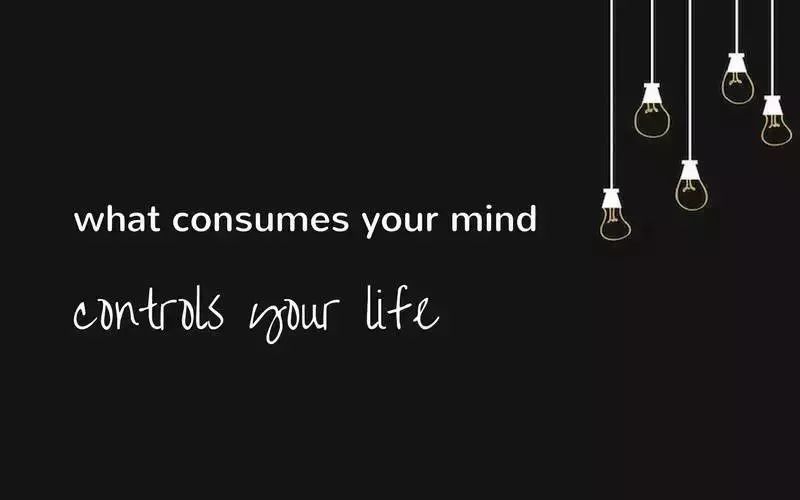 what consumes your mind controls your life. 思路决定出路.