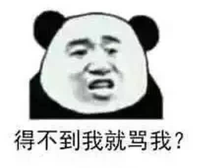 结果下面这张表情包不服气了,得不到我就骂我?