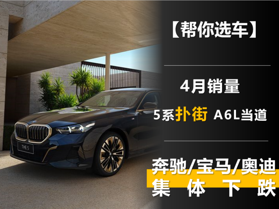 4月销量:5系扑街 a6l当道 奔驰/宝马/奥迪集体下跌