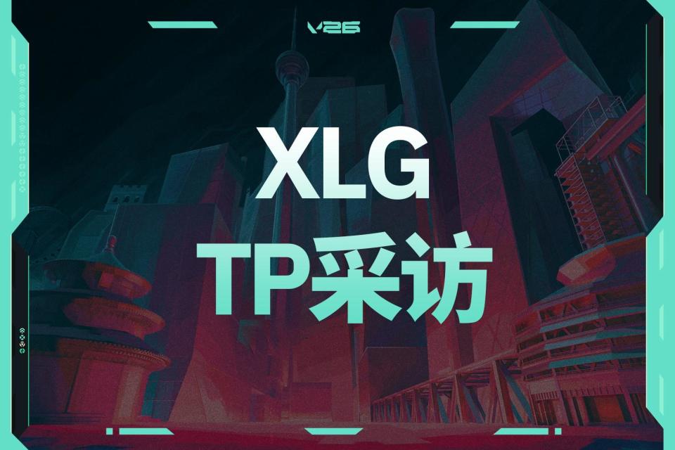 XLG战队TP寿文君：XLG就是希望在国际舞台上为VCT CN出成绩_腾讯新闻