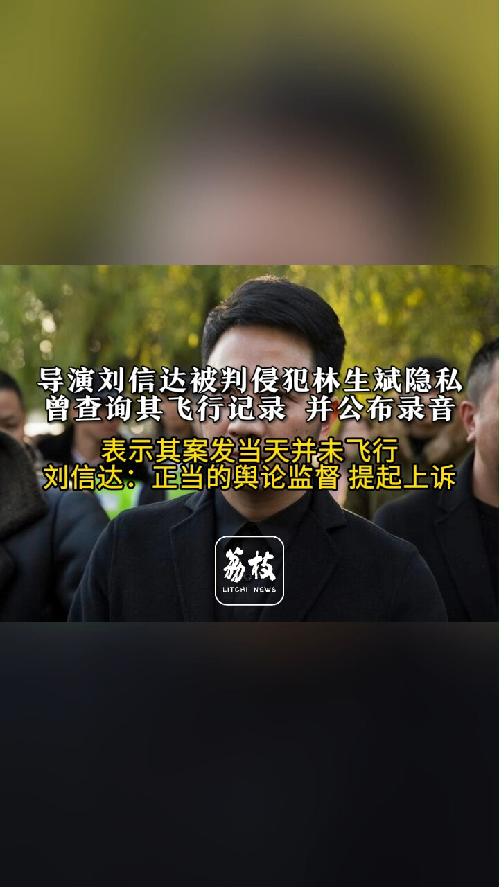 导演刘信达被判侵犯林生斌隐私曾查询其飞行记录 并公布录音刘信达：将提起上诉_腾讯新闻