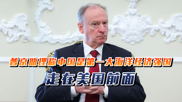 普京助理称中国是第一大海洋经济强国，走在美国前面_腾讯新闻
