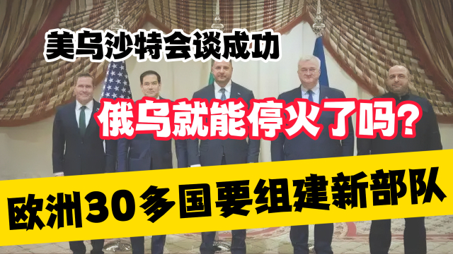 美乌沙特会谈成功，俄乌就能停火了吗？欧洲30多国要组建新部队_腾讯新闻