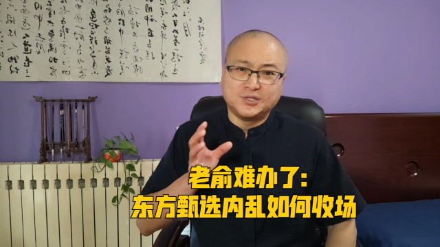 老俞难办了：东方甄选内乱如何收场_腾讯新闻