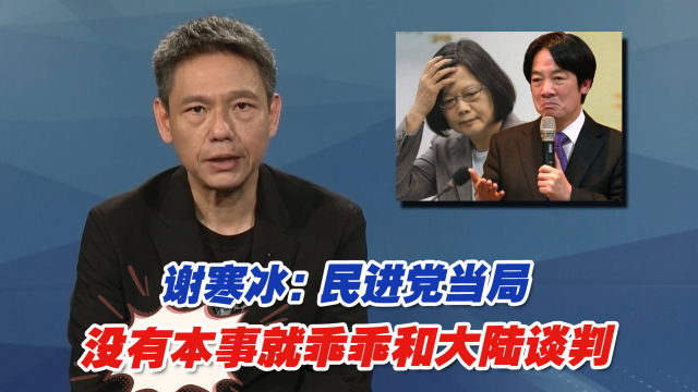 谢寒冰：民进党当局不要再打嘴炮，没有本事就乖乖和大陆谈判_腾讯新闻