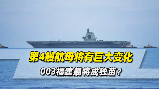 中国第4艘航母有巨大变化，003福建舰将成独苗？_腾讯新闻