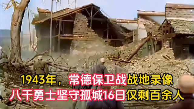 1943年常德保卫战，八千勇士坚守16昼夜，突围后仅剩83人_腾讯新闻