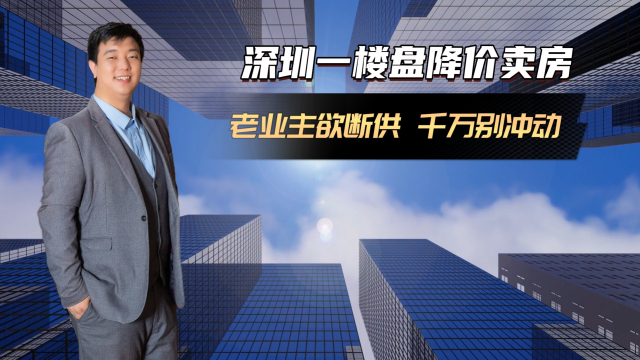 深圳一楼盘降价卖房老业主欲断供 业内：切勿冲动断供否则吃大亏_腾讯新闻