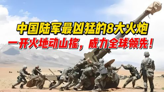 中国陆军最凶猛的8大火炮，一开火地动山摇，威力全球领先！_腾讯新闻