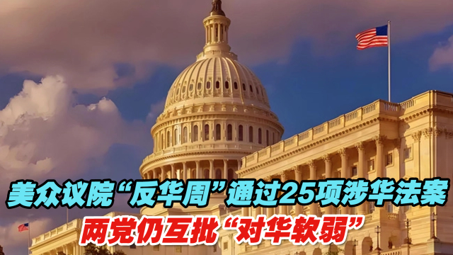 美众议院“反华周”通过25项涉华法案，两党仍互批“对华软弱”_腾讯新闻