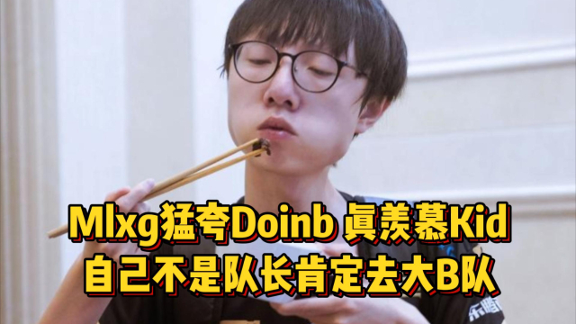 Mlxg猛夸Doinb，真羡慕Kid有四个好队友，自己不是队长肯定去大B队！！！_腾讯新闻