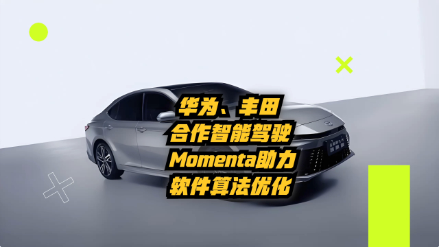 华为、丰田传合作智能驾驶，Momenta助力软件算法优化_腾讯新闻