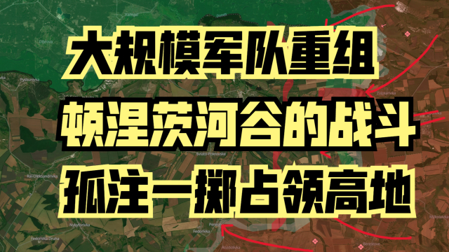 最新俄乌战线分析：大规模军队重组 顿涅茨河谷的战斗 孤注一掷占领高地_腾讯新闻