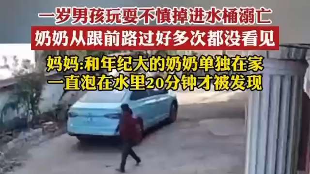 小孩掉水桶溺亡奶奶在玩手机,妈妈:孩子在水里泡了20分钟才被发现