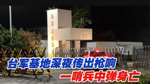 台军基地深夜传出枪响，一哨兵中弹身亡_腾讯新闻
