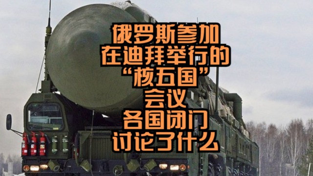俄罗斯参加在迪拜举行的“核五国”会议，各国闭门讨论了什么？_腾讯新闻